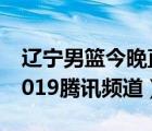 遼寧男籃今晚直播現(xiàn)場(chǎng)（遼寧男籃今晚直播2019騰訊頻道）