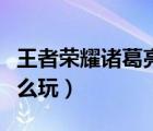 王者榮耀諸葛亮怎么玩好（王者榮耀諸葛亮怎么玩）