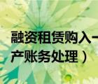 融資租賃購入一臺設(shè)備怎么做賬（融資固定資產(chǎn)賬務(wù)處理）