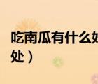 吃南瓜有什么好處和壞處（吃南瓜子有什么好處）