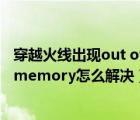 穿越火線出現(xiàn)out of memory(1)怎么辦（穿越火線out of memory怎么解決）