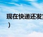現(xiàn)在快遞還發(fā)貨嗎2022（現(xiàn)在快遞還發(fā)貨嗎）
