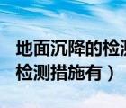 地面沉降的檢測措施有g(shù)ps檢測（地面沉降的檢測措施有）
