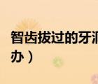 智齒拔過的牙洞多久長好（拔牙后的牙洞怎么辦）