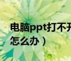 電腦ppt打不開怎么辦教程（電腦ppt打不開怎么辦）