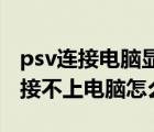 psv連接電腦顯示無法連接設(shè)備（我的PSV連接不上電腦怎么破）