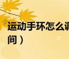 運動手環(huán)怎么調(diào)時間教程（運動手環(huán)怎么調(diào)時間）