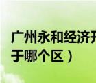 廣州永和經(jīng)濟開發(fā)區(qū)（廣州經(jīng)濟技術(shù)開發(fā)區(qū)屬于哪個區(qū)）