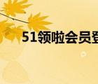 51領(lǐng)啦會(huì)員登錄（51領(lǐng)啦網(wǎng)會(huì)員登錄）