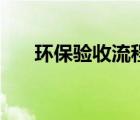 環(huán)保驗收流程和手續(xù)（環(huán)保驗收流程）