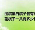 圍棋黑白棋子各有多少（多少枚棋子 圍棋有多少枚棋子 一副棋子一共有多少枚）