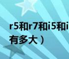r5和r7和i5和i7的區(qū)別有多大（i5和i7的區(qū)別有多大）