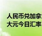 人民幣兌加拿大幣匯率 今日（人民幣兌加拿大元今日匯率）