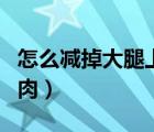 怎么減掉大腿上的肉疙瘩（怎么減掉大腿上的肉）