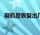 刷機(jī)是恢復(fù)出廠設(shè)置嗎（刷機(jī)是什么意思）