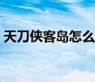 天刀俠客島怎么種樹（天刀俠客島怎么創(chuàng)建）