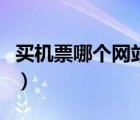 買機(jī)票哪個(gè)網(wǎng)站比較便宜（買機(jī)票哪個(gè)網(wǎng)站好）