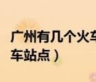 廣州有幾個火車站分別在哪里（廣州有幾個火車站點）