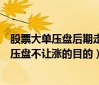 股票大單壓盤后期走勢如何（股票大單壓盤是什么意思大單壓盤不讓漲的目的）