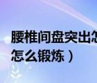 腰椎間盤突出怎么鍛煉能治好（腰椎間盤突出怎么鍛煉）