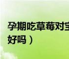 孕期吃草莓對(duì)寶寶的好處（懷孕吃草莓對(duì)胎兒好嗎）