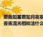 愿我如星君如月夜夜流光相皎潔什么意思?（愿我如星君如月夜夜流光相皎潔什么意思）