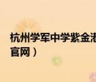 杭州學(xué)軍中學(xué)紫金港校區(qū)宣傳片（杭州學(xué)軍中學(xué)紫金港校區(qū)官網(wǎng)）