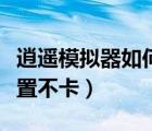 逍遙模擬器如何設(shè)置不卡（逍遙模擬器怎么設(shè)置不卡）