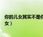 你的兒女其實(shí)不是你的兒女電影（你的兒女其實(shí)不是你的兒女）