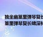獨(dú)坐幽篁里彈琴復(fù)長嘯深林人不知明月來相照拼音（獨(dú)坐幽篁里彈琴復(fù)長嘯深林人不知明月來相照）