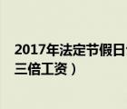 2017年法定節(jié)假日公休表（2017年法定節(jié)假日有哪幾天有三倍工資）