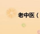 老中醫(yī)（說一說老中醫(yī)的簡介）