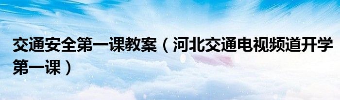 交通安全第一課教案（河北交通電視頻道開學第一課）