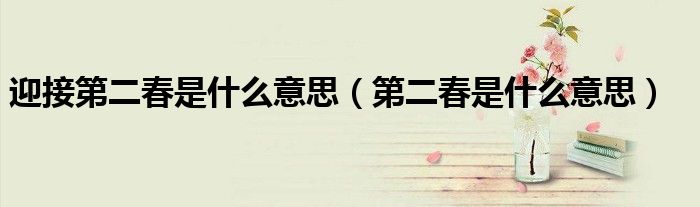 迎接第二春是什么意思（第二春是什么意思）