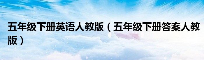五年級(jí)下冊(cè)英語人教版（五年級(jí)下冊(cè)答案人教版）