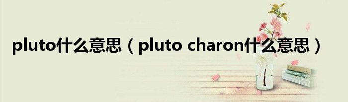 pluto什么意思（pluto charon什么意思）