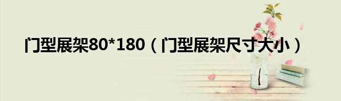 門型展架80*180（門型展架尺寸大?。? />
                                         </a>
                                    </div>
                                 <div   id=