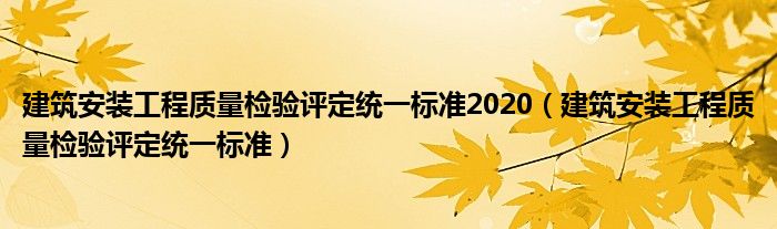 建筑安裝工程質(zhì)量檢驗(yàn)評(píng)定統(tǒng)一標(biāo)準(zhǔn)2020（建筑安裝工程質(zhì)量檢驗(yàn)評(píng)定統(tǒng)一標(biāo)準(zhǔn)）