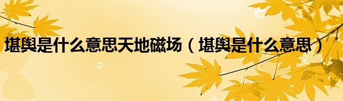 堪輿是什么意思天地磁場（堪輿是什么意思）