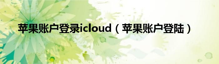 蘋果賬戶登錄icloud（蘋果賬戶登陸）