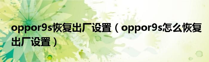 oppor9s恢復出廠設置（oppor9s怎么恢復出廠設置）