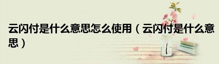 云閃付是什么意思怎么使用（云閃付是什么意思）