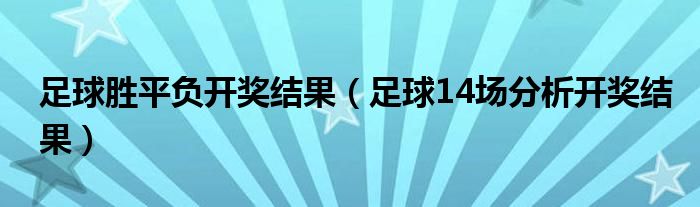 足球勝平負(fù)開(kāi)獎(jiǎng)結(jié)果（足球14場(chǎng)分析開(kāi)獎(jiǎng)結(jié)果）