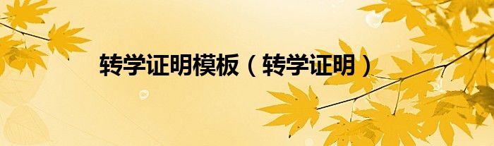 轉(zhuǎn)學(xué)證明模板（轉(zhuǎn)學(xué)證明）