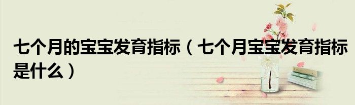 七個月的寶寶發(fā)育指標(biāo)（七個月寶寶發(fā)育指標(biāo)是什么）