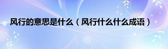 風(fēng)行的意思是什么（風(fēng)行什么什么成語(yǔ)）