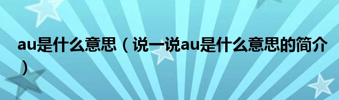 au是什么意思（說(shuō)一說(shuō)au是什么意思的簡(jiǎn)介）