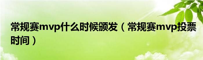 常規(guī)賽mvp什么時(shí)候頒發(fā)（常規(guī)賽mvp投票時(shí)間）