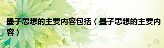 墨子思想的主要內(nèi)容包括（墨子思想的主要內(nèi)容）