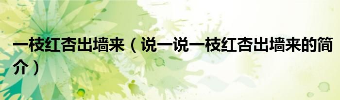 一枝紅杏出墻來（說一說一枝紅杏出墻來的簡(jiǎn)介）